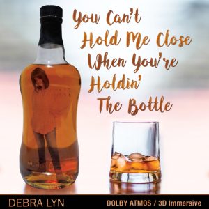 DEBRA LYN_ You Can't Hold Me Close When You're Holdin' The Bottle (3D)_ Dolby Atmos 3D Immersive- Produced, Mixed and Mastered by Jeff Silverman